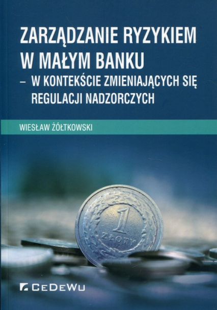 Zarządzanie ryzykiem w małym banku w kontekście zmieniających się regulacji nadzorczych - Żółtkowski Wiesław | okładka