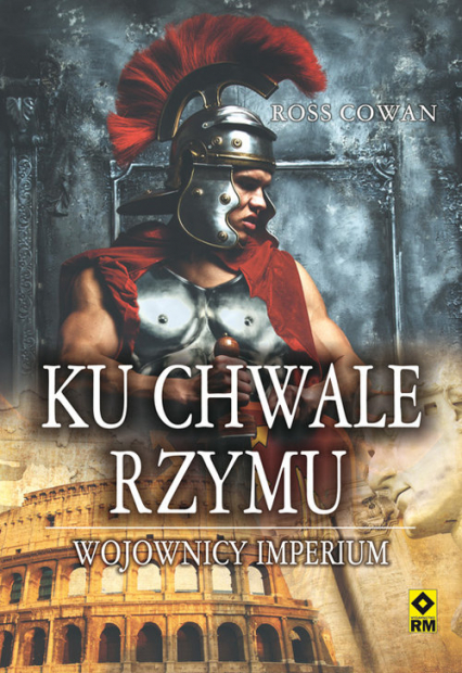 Ku chwale Rzymu Wojownicy imperium - Cowan Ross | okładka