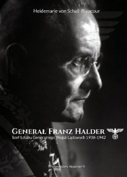 Generał Franz Halder. Szef Sztabu Generalnego Wojsk Lądowych 1938-1942 - Heidemarie Schall-Riaucour | okładka