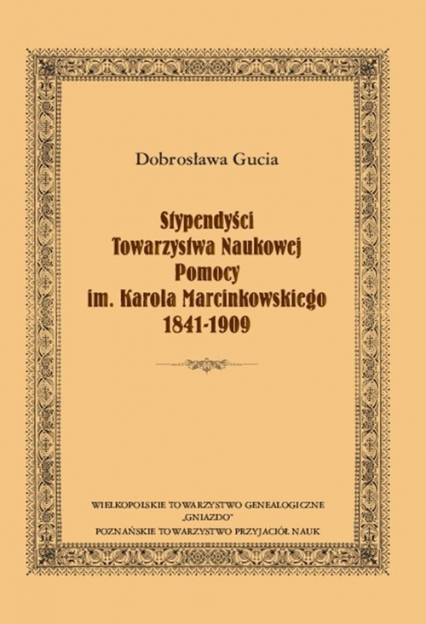 Stypendyści Towarzystwa Naukowej Pomocy im. Karola Marcinkowskiego 1841-1909 - Dobrosława Gucia | okładka