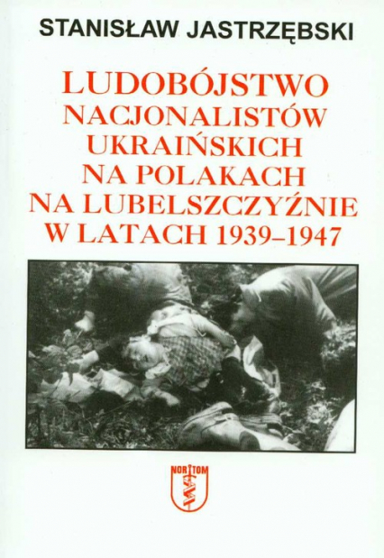 Ludobójstwo nacjonalistów ukraińskich na Polakach na Lubelszczyźnie w latach 1939-1947 - Stanisław Jastrzębski | okładka