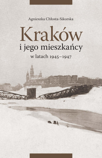 Kraków i jego mieszkańcy w latach 1945-1947 - Agnieszka Chłosta-Sikorska | okładka