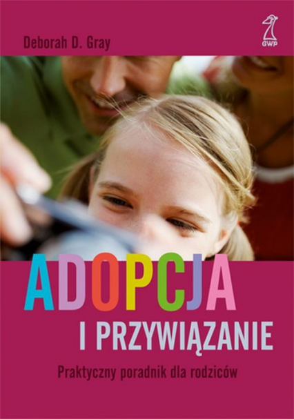Adopcja i przywiązanie Praktyczny poradnik dla rodziców - Deborah Grey | okładka