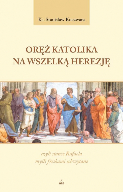 Oręż Katolika na Wszelką Herezję, czyli stance Rafaela myśli freskami schwytane - Stanisław Koczwara | okładka