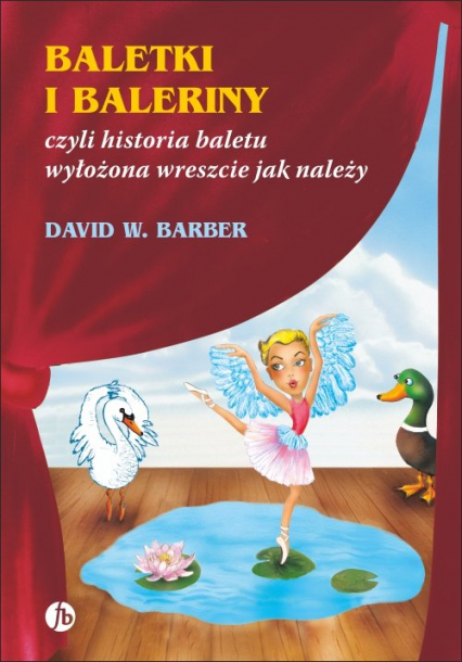 Baletki i baleriny czyli historia baletu wyłożona wreszcie jak należy - Barber David W. | okładka
