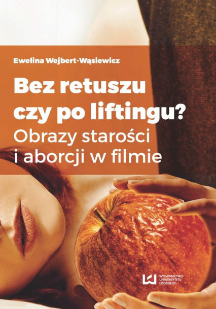 Bez retuszu czy po liftingu? Obrazy starości i aborcji w filmie - Ewelina Wejbert-Wąsiewicz | okładka