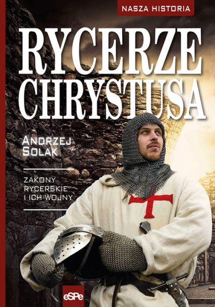 Rycerze Chrystusa Zakony rycerskie i ich wojny - Andrzej Solak | okładka