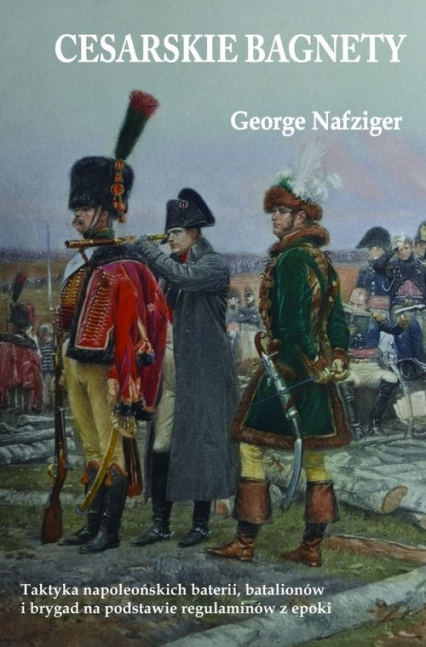 Cesarskie bagnety Taktyka napoleońskich baterii, batalionów i brygad na podstawie regulaminów z epoki - George Nafziger | okładka