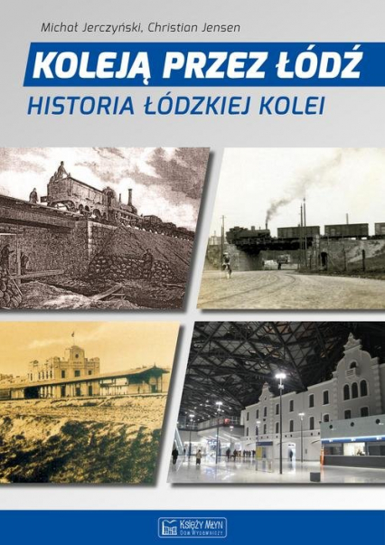 Koleją przez Łódź Historia łódzkiej kolei - Jensen Christian, Jerczyński Michał | okładka