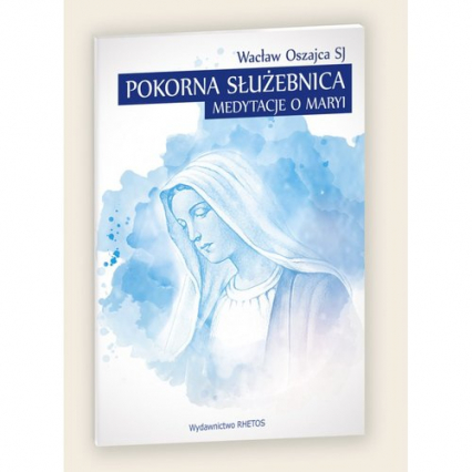 Pokorna Służebnica Medytacje o Maryi - Oszajca Wacław | okładka