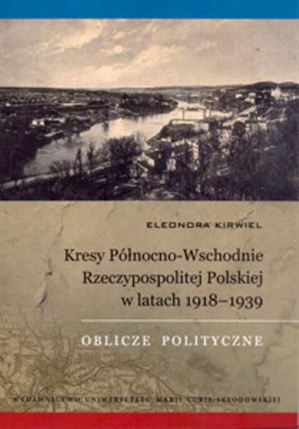 Kresy Północno-Wschodnie Rzeczypospolitej Polskiej w latach 1918-1939 Oblicze polityczne - Eleonora Kirwiel | okładka