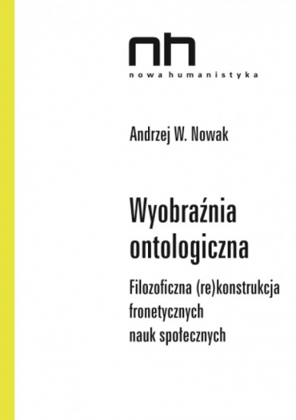 Wyobraźnia ontologiczna Filozoficzna (re)konstrukcja fronetycznych nauk społecznych - Andrzej Nowak | okładka