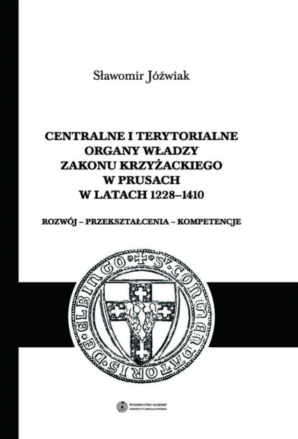 Centralne i terytorialne organy władzy Zakonu Krzyżackiego w Prusach w latach 1228-1410 - Jóźwiak Sławomir | okładka