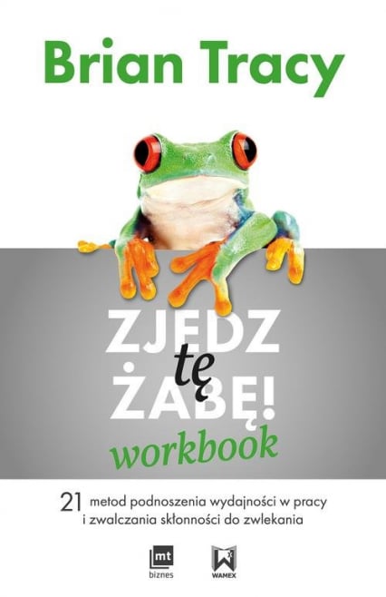 Zjedz tę żabę Workbook 21 metod podnoszenia wydajności w pracy i zwalczania skłonności do zwlekania - Brian Tracy | okładka