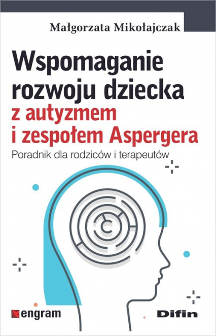 Wspomaganie rozwoju dziecka z autyzmem i zespołem Aspergera Poradnik dla rodziców i terapeutów - Małgorzata Mikołajczak | okładka