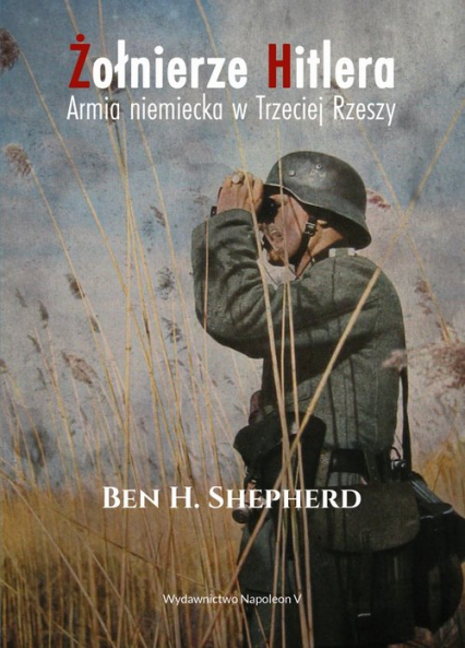 Żołnierze Hitlera Armia niemiecka w Trzeciej Rzeszy - Shepherd Ben H. | okładka
