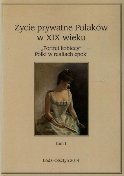 Życie prywatne Polaków w XIX wieku Tom 1 "Portret kobiecy" Polki w realiach epoki -  | okładka