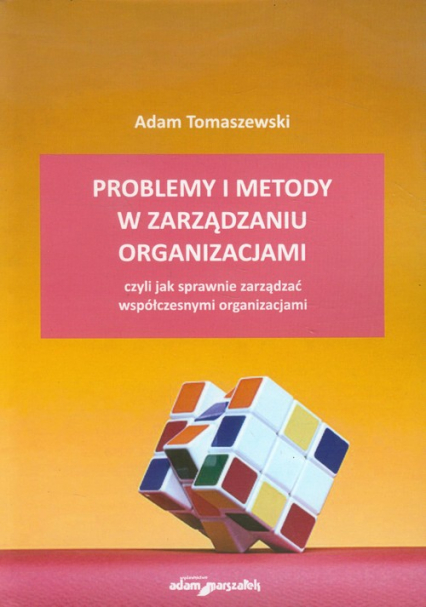 Problemy i metody w zarządzaniu organizacjami czyli jak sprawnie zarządzać współczesnymi organizacjami - Adam Tomaszewski | okładka