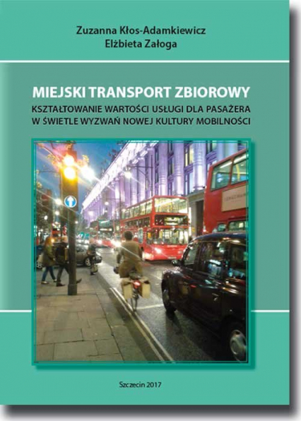 Miejski transport zbiorowy Kształtowanie wartości usług dla pasażera w świetle wyzwań nowej kultury mobilności - Załoga Elżbieta, Zuzanna Kłos-Adamkiewicz | okładka