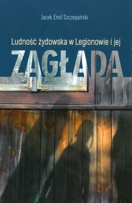 Ludość żydowska w Legionowie i jej zagłada - Szczepański Jacek Emil | okładka