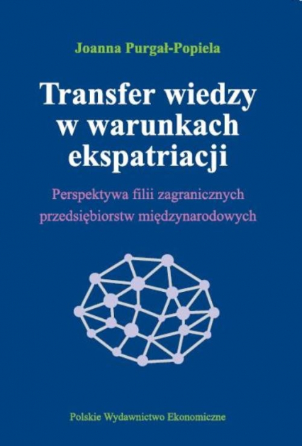 Transfer wiedzy w warunkach ekspatriacji Perspektywa filii zagranicznych przedsiębiorstw międzynarodowych - Joanna Purgał-Popiela | okładka