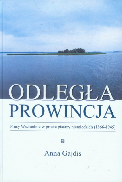 Odległa prowincja Prusy Wschodnie w prozie pisarzy niemieckich (1866-1945) - Anna Gajdis | okładka