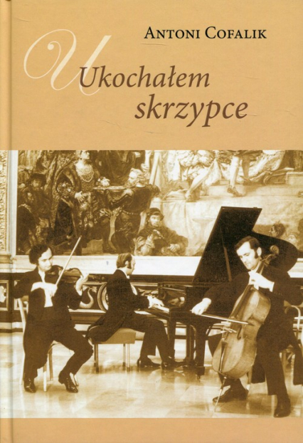 Ukochałem skrzypce Książka z płytą CD Ze wspomnień skrzypka i pedagoga - Antoni Cofalik | okładka