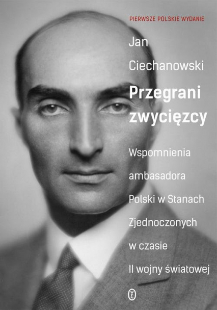 Przegrani zwycięzcy Wspomnienia ambasadora Polski w Stanach Zjednoczonych w czasie II wojny światowej - Ciechanowski Jan M. | okładka