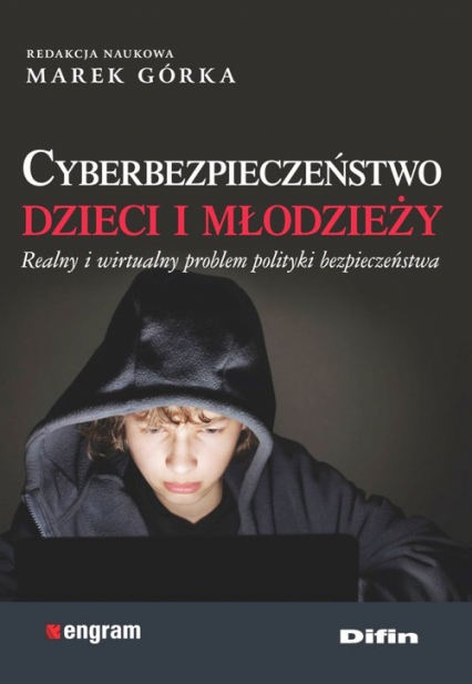 Cyberbezpieczeństwo dzieci i młodzieży Realny i wirtualny problem polityki bezpieczeństwa - Górka Marek redakcja naukowa | okładka