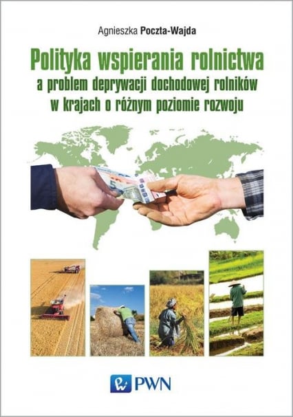 Polityka wspierania rolnictwa a problem deprywacji dochodowej rolników w krajach o różnym poziomie rozwoju - Agnieszka Poczta-Wajda | okładka