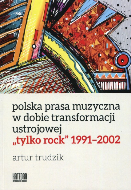 Polska prasa muzyczna w dobie transformacji ustrojowej tylko rock 1991-2002 - Artur Trudzik | okładka