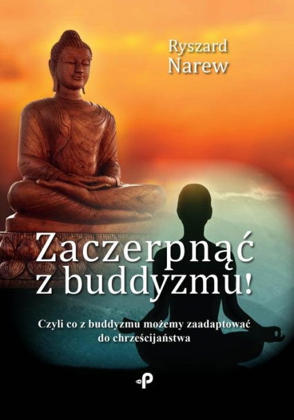 Zaczerpnąć z buddyzmu! Czyli co z buddyzmu możemy zaadaptować do chrześcijaństwa - Ryszard Narew | okładka