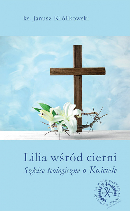 Lilia wśród cierni Szkice teologiczne o Kościele - Janusz Królikowski | okładka