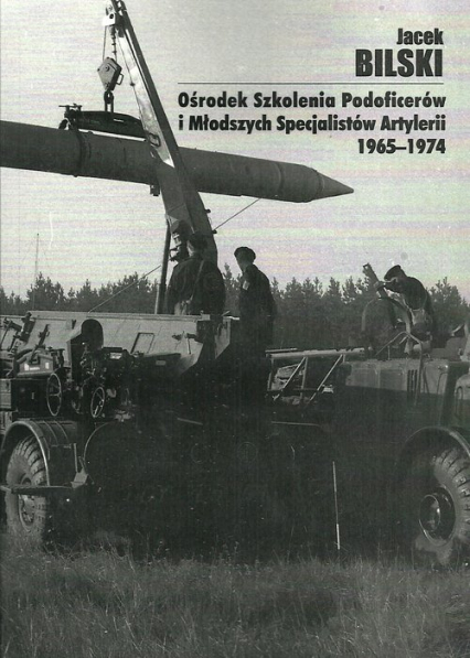 Ośrodek Szkolenia Podoficerów i Młodszych Specjalistów Artylerii 1965-1974 - Jacek Bilski | okładka