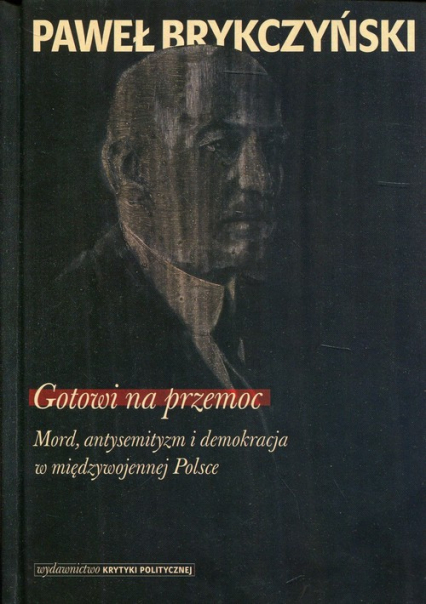 Gotowi na przemoc Mord, antysemityzm i demokracja w międzywojennej Polsce - Paweł Brykczyński | okładka