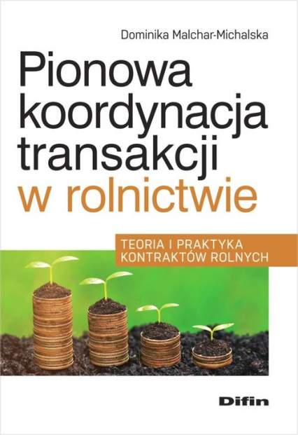 Pionowa koordynacja transakcji w rolnictwie Teoria i praktyka kontraktów rolnych - Dominika Malchar-Michalska | okładka