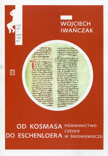 Od Kosmasa do Eschenloera Piśmiennictwo czeskie w średniowieczu - Wojciech Iwańczak | okładka