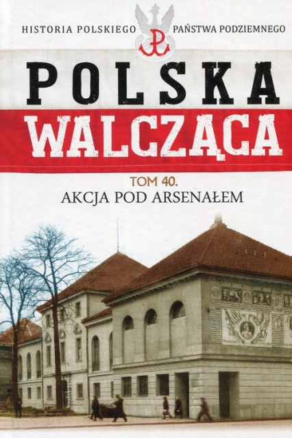 Polska Walcząca Tom 40 Akcja pod Aresenałem - Mikołaj Morzycki-Markowski | okładka