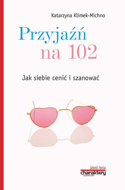 Przyjaźń na 102 Jak siebie cenić i szanować - Katarzyna Klimek-Michno | okładka