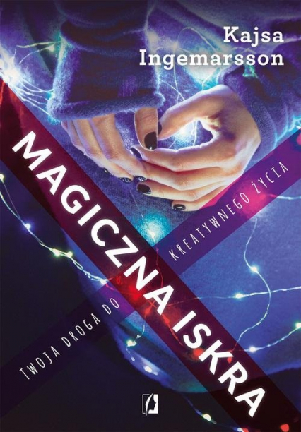 Magiczna iskra Twoja droga do kreatywnego życia - Kajsa Ingemarsson | okładka