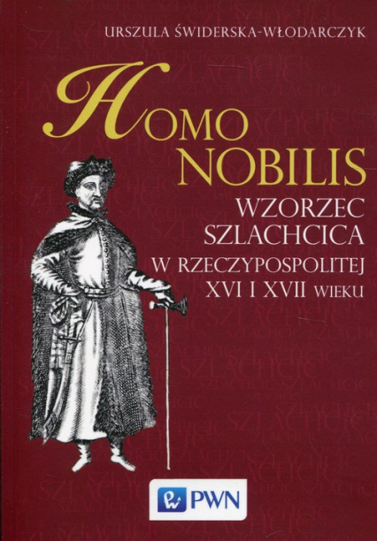 Homo nobilis Wzorzec szlachcica w Rzeczypospolitej XVI i XVII wieku - Urszula Świderska-Włodarczyk | okładka
