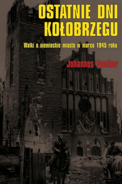 Ostatnie dni Kołobrzegu Walki o niemieckie miasto w marcu 1945 roku - Johannes Voelker | okładka