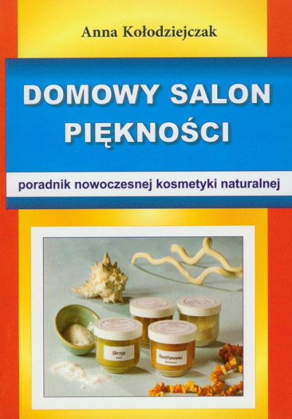 Domowy salon piękności Poradnik nowoczesnej kosmetyki naturalnej - Anna Kołodziejczak | okładka