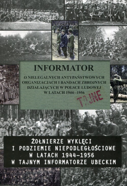 Informator o nielegalnych antypaństwowych organizacjach i bandach zbrojnych działających w Polsce Ludowej w latach 1944-1956 Żołnierze wyklęci i podziemie niepodległościowe w latach 1944-1956 w tajnym informatorze ubeckim -  | okładka