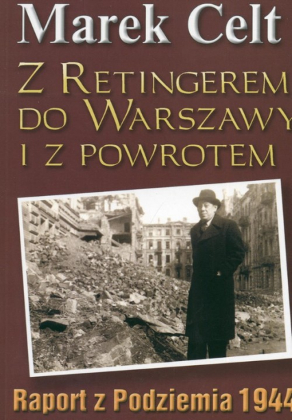 Z Retingerem do Warszawy i z powrotem Raport z Podziemia 1944 - Marek Celt | okładka