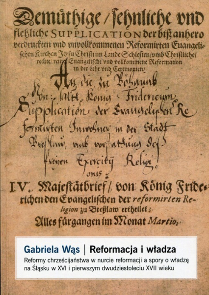 Reformacja i władza Reformy chrześcijaństwa w nurcie reformacji a spory o władzę na Śląsku w XVI i pierwszym dwudziestoleciu XVII wieku - Gabriela Wąs | okładka