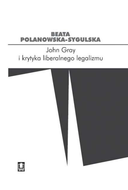 John Gray i krytyka liberalnego legalizmu - Beata Polanowska-Sygulska | okładka