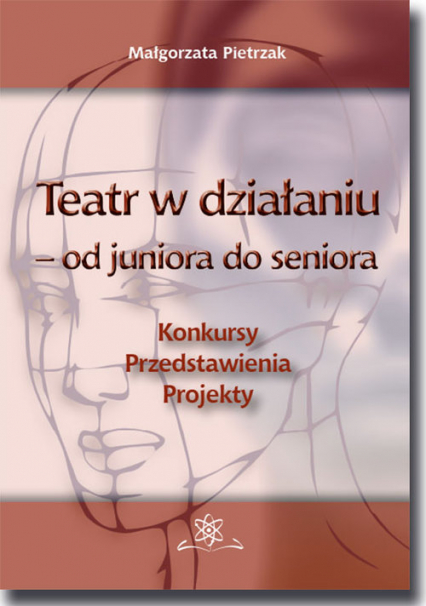 Teatr w działaniu - od juniora do seniora Konkursy - Przedstawienia - Projekty - Małgorzata Pietrzak | okładka