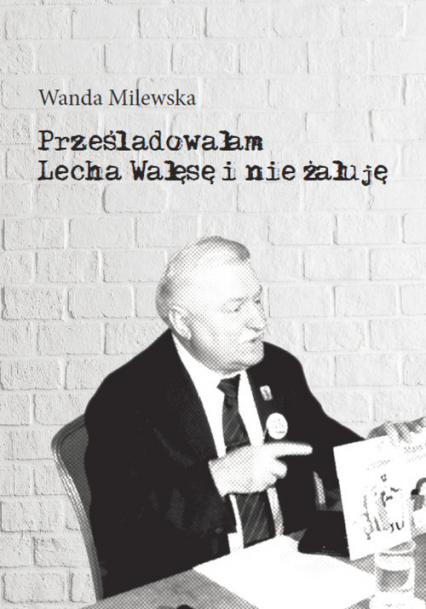 Prześladowałam Lecha Wałęsę i nie żałuję - Wanda Milewska | okładka