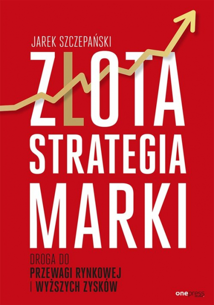 Złota strategia marki Droga do przewagi rynkowej i wyższych zysków - Jarek Szczepański | okładka
